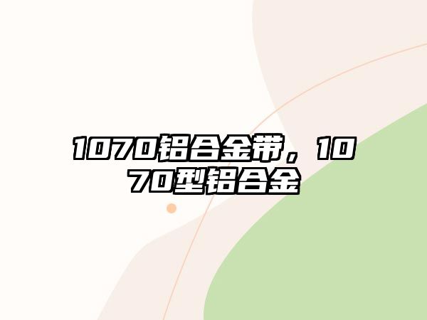 1070鋁合金帶，1070型鋁合金