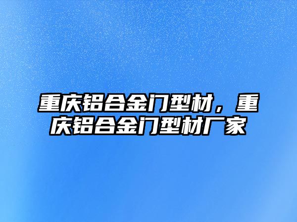 重慶鋁合金門型材，重慶鋁合金門型材廠家