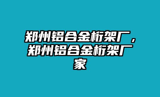 鄭州鋁合金桁架廠，鄭州鋁合金桁架廠家