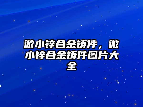 微小鋅合金鑄件，微小鋅合金鑄件圖片大全