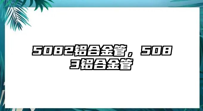 5082鋁合金管，5083鋁合金管