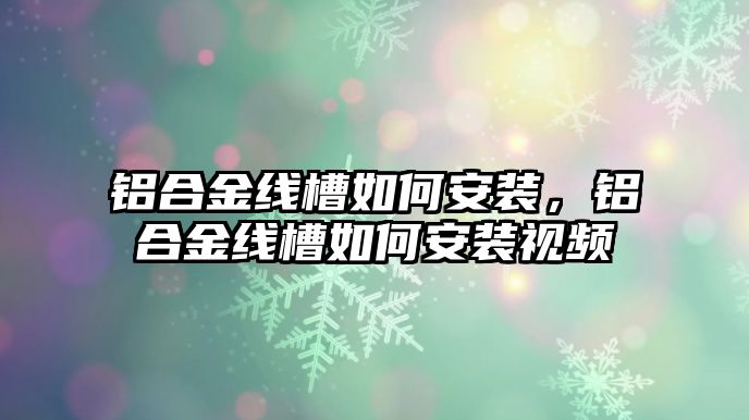 鋁合金線槽如何安裝，鋁合金線槽如何安裝視頻