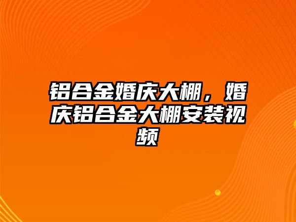 鋁合金婚慶大棚，婚慶鋁合金大棚安裝視頻