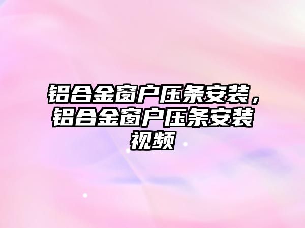 鋁合金窗戶壓條安裝，鋁合金窗戶壓條安裝視頻