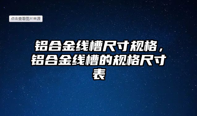 鋁合金線槽尺寸規(guī)格，鋁合金線槽的規(guī)格尺寸表