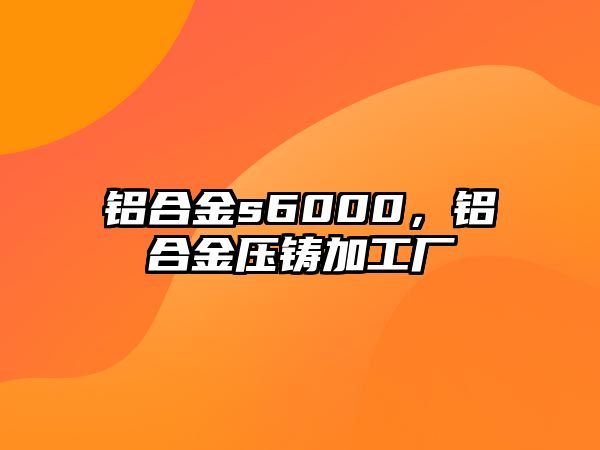 鋁合金s6000，鋁合金壓鑄加工廠