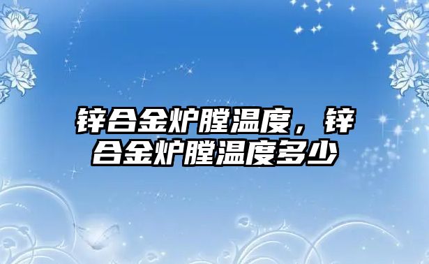 鋅合金爐膛溫度，鋅合金爐膛溫度多少