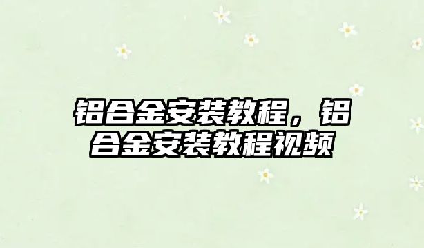 鋁合金安裝教程，鋁合金安裝教程視頻