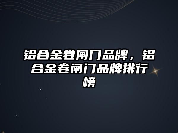 鋁合金卷閘門品牌，鋁合金卷閘門品牌排行榜