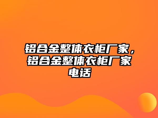 鋁合金整體衣柜廠家，鋁合金整體衣柜廠家電話