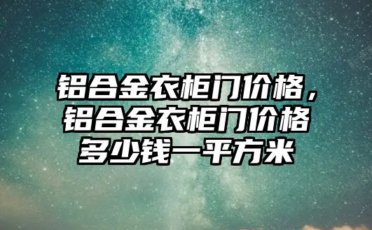 鋁合金衣柜門價格，鋁合金衣柜門價格多少錢一平方米