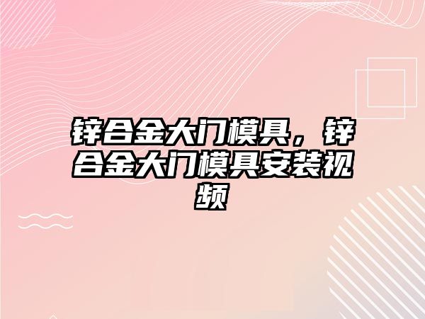 鋅合金大門模具，鋅合金大門模具安裝視頻