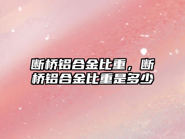 斷橋鋁合金比重，斷橋鋁合金比重是多少