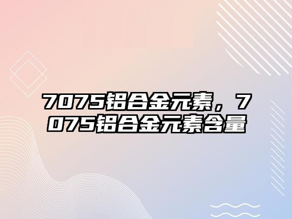 7075鋁合金元素，7075鋁合金元素含量