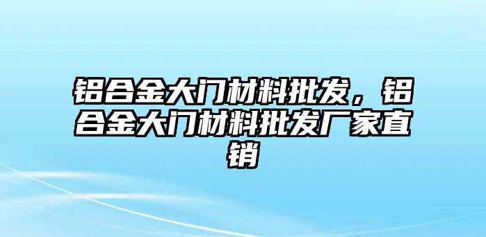 鋁合金大門材料批發(fā)，鋁合金大門材料批發(fā)廠家直銷