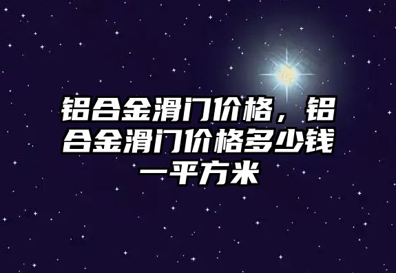 鋁合金滑門價(jià)格，鋁合金滑門價(jià)格多少錢一平方米