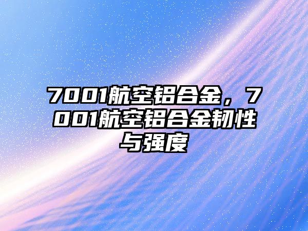 7001航空鋁合金，7001航空鋁合金韌性與強(qiáng)度