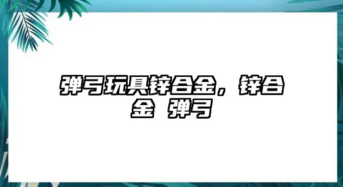 彈弓玩具鋅合金，鋅合金 彈弓