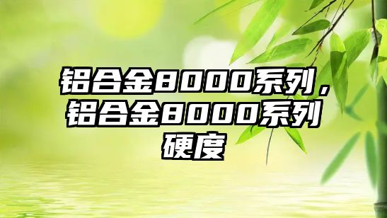 鋁合金8000系列，鋁合金8000系列硬度