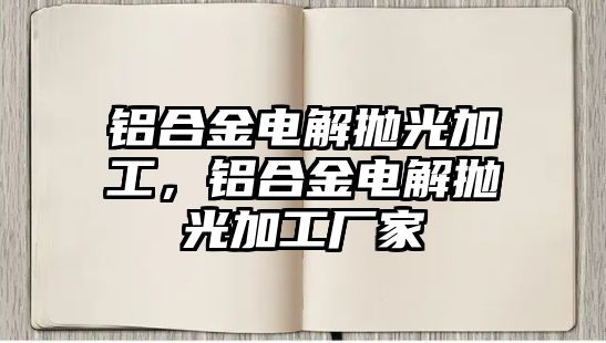 鋁合金電解拋光加工，鋁合金電解拋光加工廠家