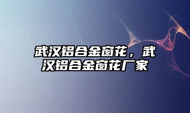 武漢鋁合金窗花，武漢鋁合金窗花廠家