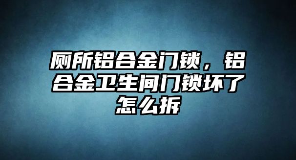 廁所鋁合金門鎖，鋁合金衛(wèi)生間門鎖壞了怎么拆