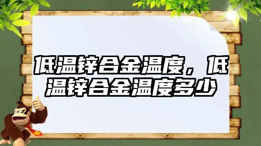 低溫鋅合金溫度，低溫鋅合金溫度多少