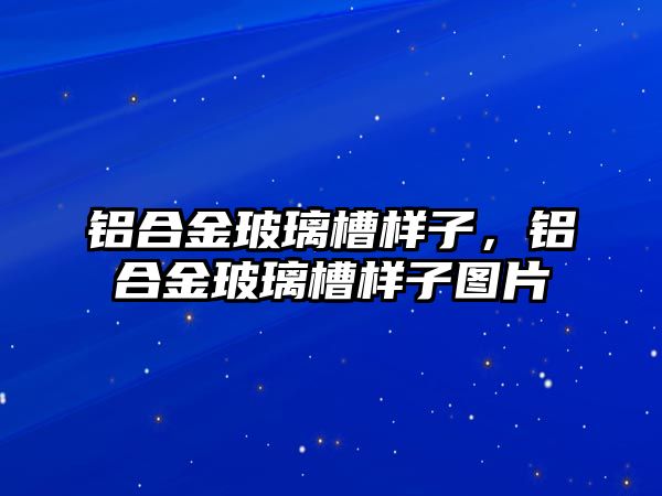 鋁合金玻璃槽樣子，鋁合金玻璃槽樣子圖片