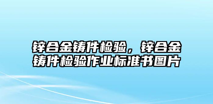 鋅合金鑄件檢驗(yàn)，鋅合金鑄件檢驗(yàn)作業(yè)標(biāo)準(zhǔn)書圖片