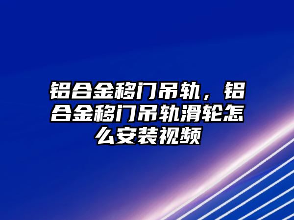 鋁合金移門吊軌，鋁合金移門吊軌滑輪怎么安裝視頻