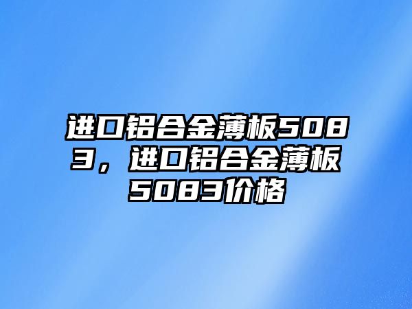 進(jìn)口鋁合金薄板5083，進(jìn)口鋁合金薄板5083價(jià)格