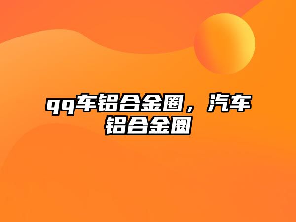 qq車鋁合金圈，汽車鋁合金圈