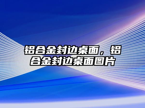 鋁合金封邊桌面，鋁合金封邊桌面圖片