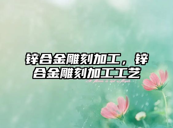 鋅合金雕刻加工，鋅合金雕刻加工工藝