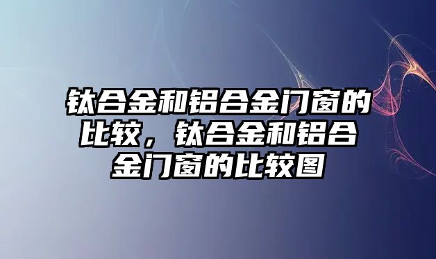 鈦合金和鋁合金門窗的比較，鈦合金和鋁合金門窗的比較圖