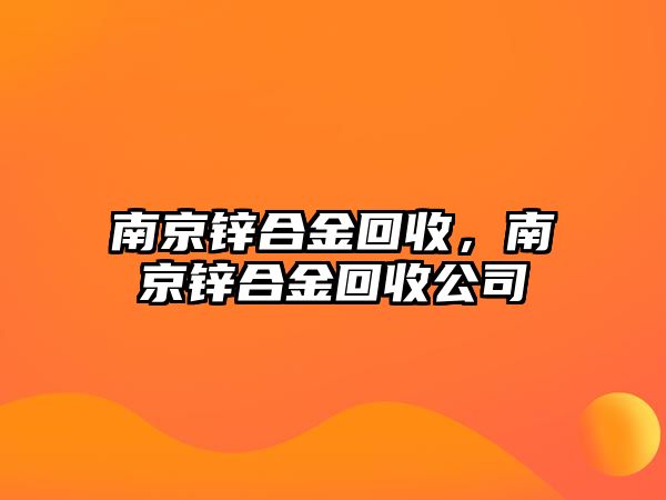 南京鋅合金回收，南京鋅合金回收公司