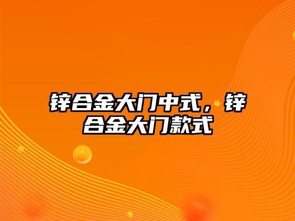 鋅合金大門中式，鋅合金大門款式