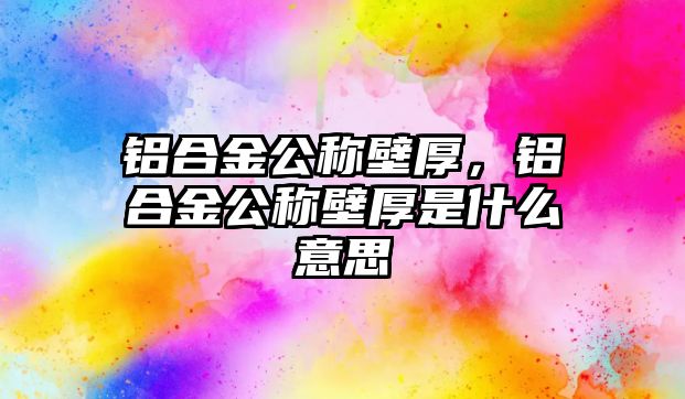 鋁合金公稱壁厚，鋁合金公稱壁厚是什么意思