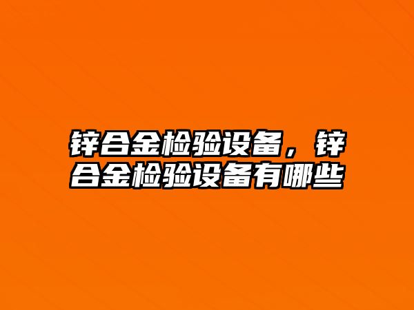 鋅合金檢驗設(shè)備，鋅合金檢驗設(shè)備有哪些