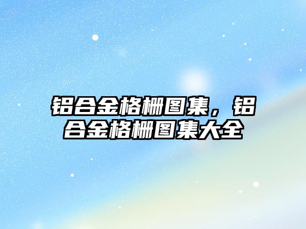 鋁合金格柵圖集，鋁合金格柵圖集大全