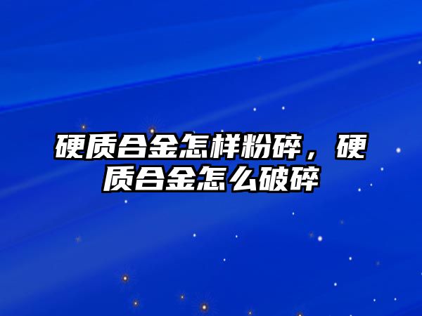 硬質合金怎樣粉碎，硬質合金怎么破碎