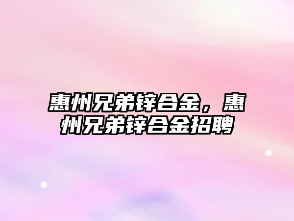 惠州兄弟鋅合金，惠州兄弟鋅合金招聘