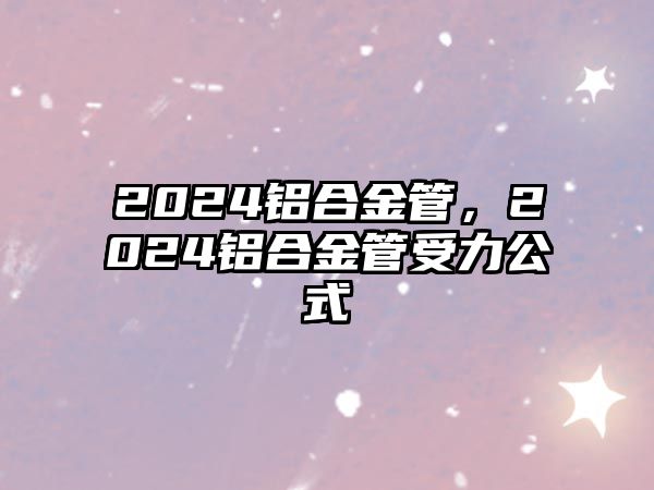 2024鋁合金管，2024鋁合金管受力公式