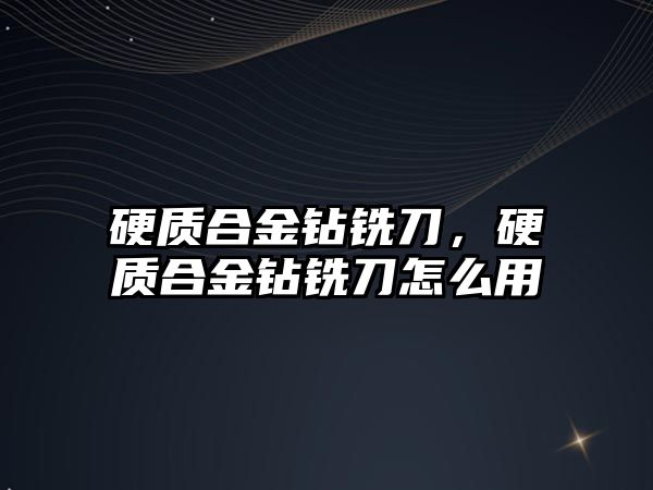 硬質(zhì)合金鉆銑刀，硬質(zhì)合金鉆銑刀怎么用