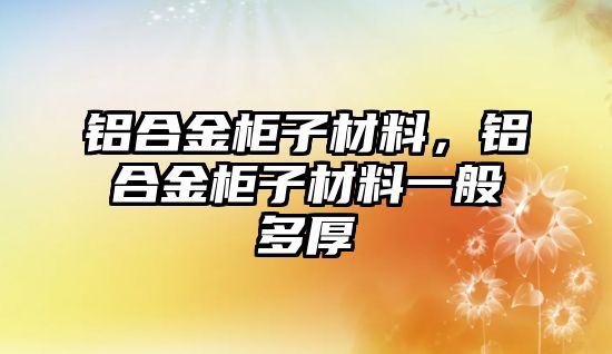 鋁合金柜子材料，鋁合金柜子材料一般多厚