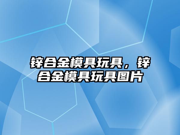 鋅合金模具玩具，鋅合金模具玩具圖片