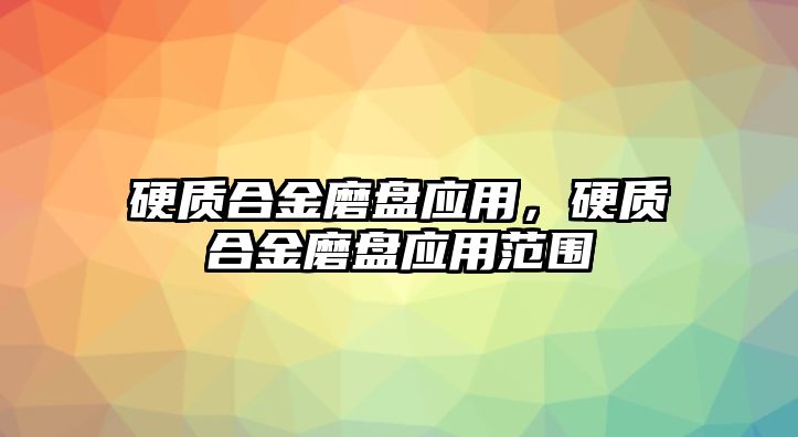 硬質(zhì)合金磨盤應(yīng)用，硬質(zhì)合金磨盤應(yīng)用范圍