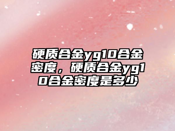 硬質(zhì)合金yg10合金密度，硬質(zhì)合金yg10合金密度是多少