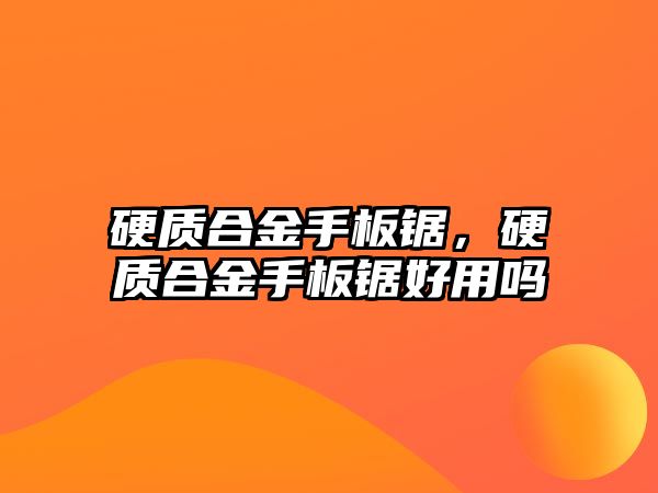 硬質(zhì)合金手板鋸，硬質(zhì)合金手板鋸好用嗎