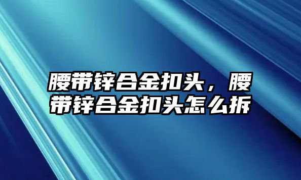 腰帶鋅合金扣頭，腰帶鋅合金扣頭怎么拆